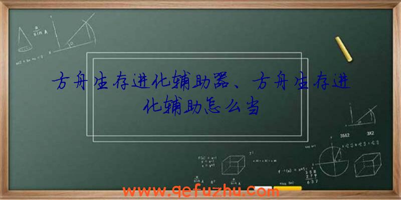 方舟生存进化辅助器、方舟生存进化辅助怎么当