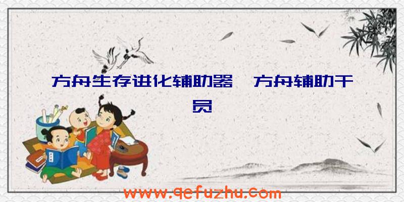 方舟生存进化辅助器、方舟辅助干员