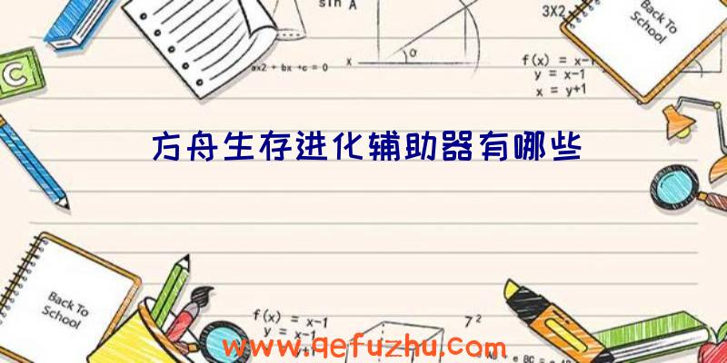 方舟生存进化辅助器有哪些