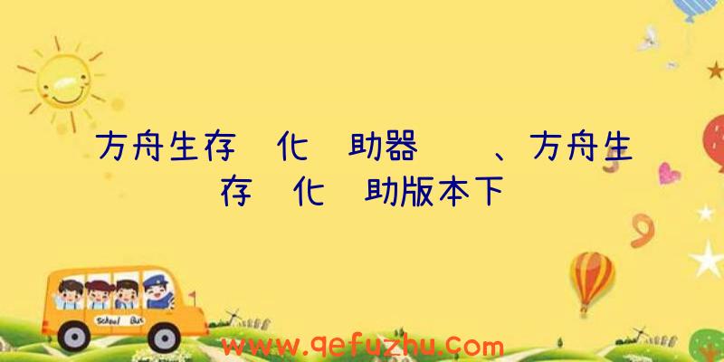 方舟生存进化辅助器贝贝、方舟生存进化辅助版本下载