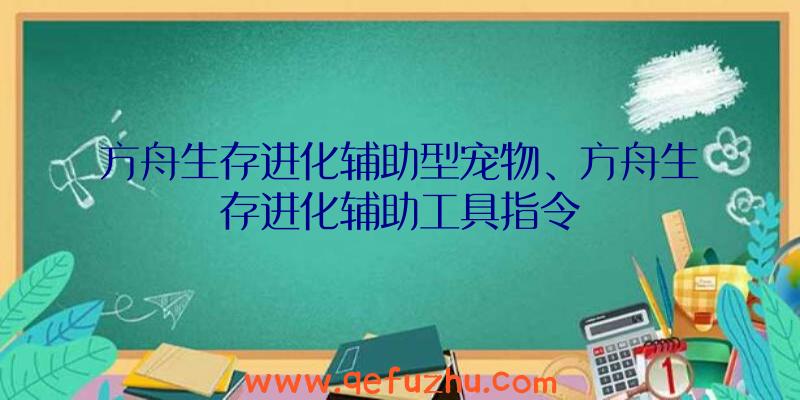 方舟生存进化辅助型宠物、方舟生存进化辅助工具指令