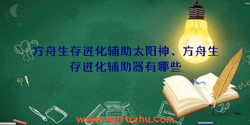 方舟生存进化辅助太阳神、方舟生存进化辅助器有哪些