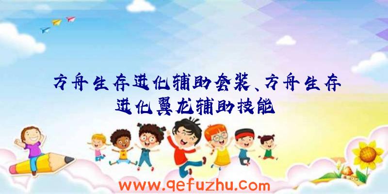 方舟生存进化辅助套装、方舟生存进化翼龙辅助技能