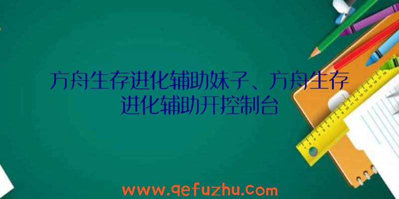 方舟生存进化辅助妹子、方舟生存进化辅助开控制台