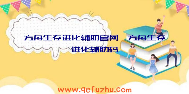 方舟生存进化辅助官网、方舟生存进化辅助码