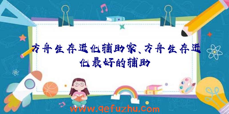 方舟生存进化辅助家、方舟生存进化最好的辅助