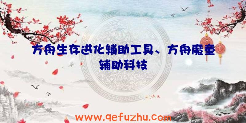 方舟生存进化辅助工具、方舟魔童辅助科技