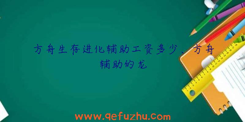 方舟生存进化辅助工资多少、方舟辅助的龙