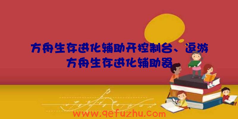 方舟生存进化辅助开控制台、逗游方舟生存进化辅助器