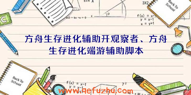 方舟生存进化辅助开观察者、方舟生存进化端游辅助脚本