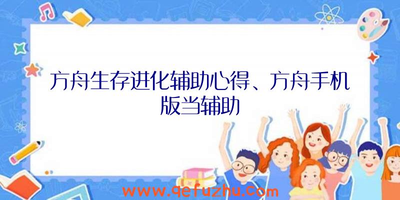 方舟生存进化辅助心得、方舟手机版当辅助