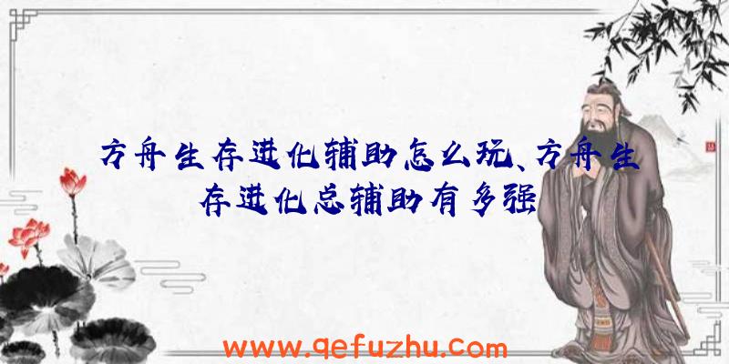 方舟生存进化辅助怎么玩、方舟生存进化总辅助有多强