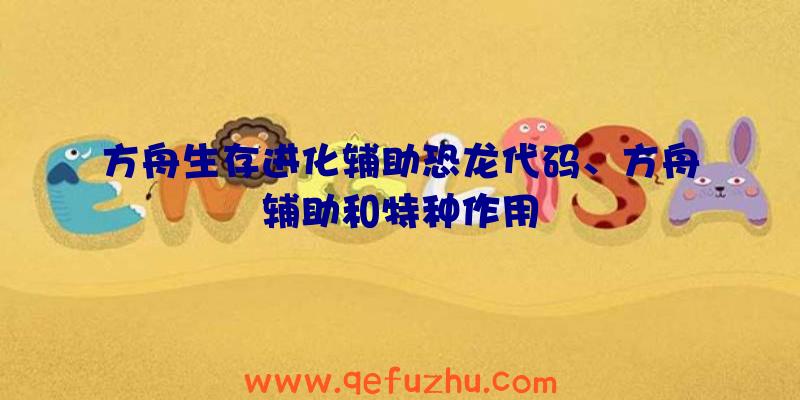方舟生存进化辅助恐龙代码、方舟辅助和特种作用