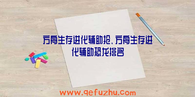 方舟生存进化辅助抢、方舟生存进化辅助恐龙排名