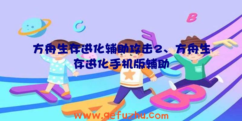 方舟生存进化辅助攻击2、方舟生存进化手机版辅助