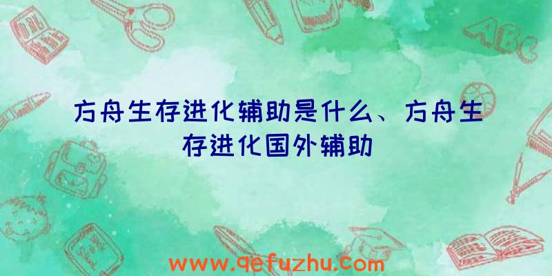 方舟生存进化辅助是什么、方舟生存进化国外辅助