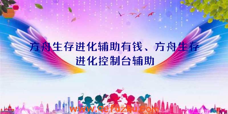 方舟生存进化辅助有钱、方舟生存进化控制台辅助