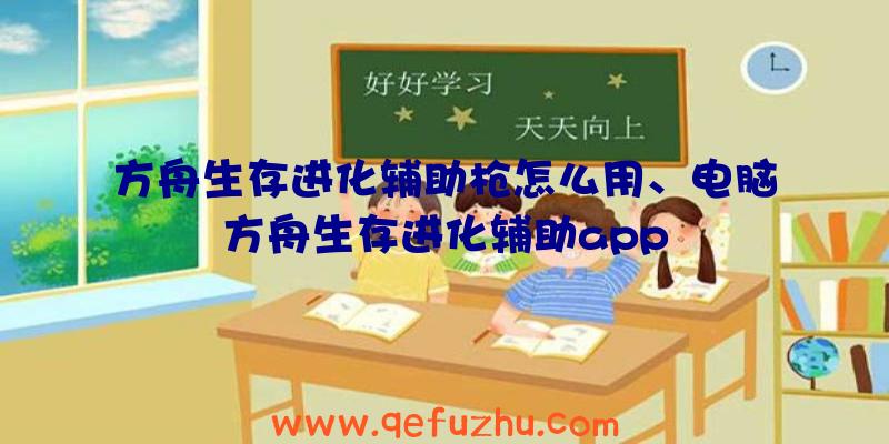 方舟生存进化辅助枪怎么用、电脑方舟生存进化辅助app