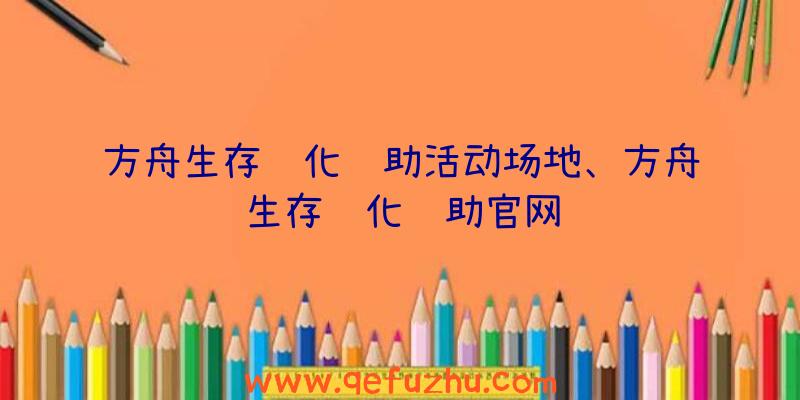 方舟生存进化辅助活动场地、方舟生存进化辅助官网
