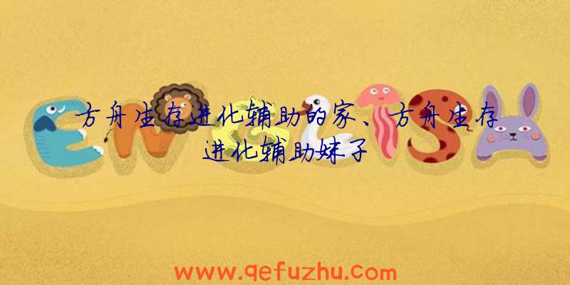 方舟生存进化辅助的家、方舟生存进化辅助妹子
