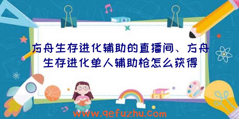方舟生存进化辅助的直播间、方舟生存进化单人辅助枪怎么获得