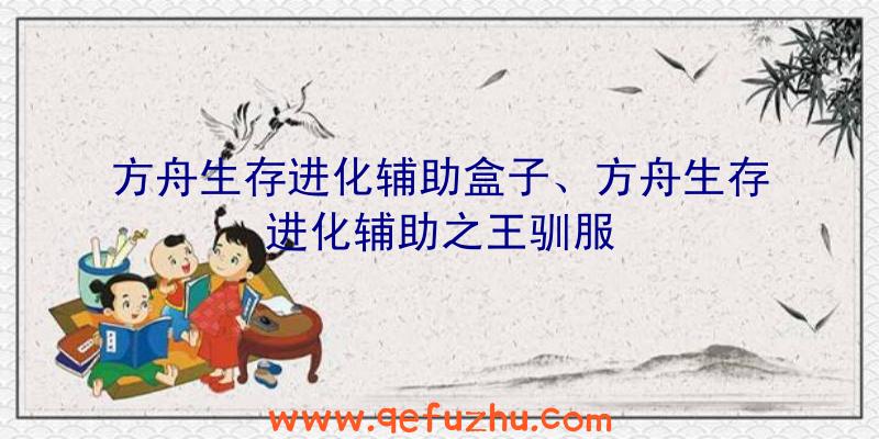 方舟生存进化辅助盒子、方舟生存进化辅助之王驯服