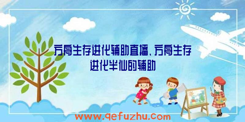 方舟生存进化辅助直播、方舟生存进化半仙的辅助