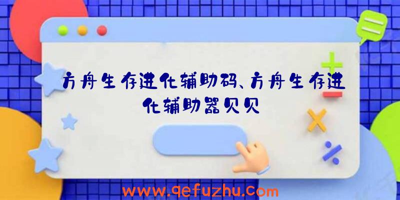 方舟生存进化辅助码、方舟生存进化辅助器贝贝