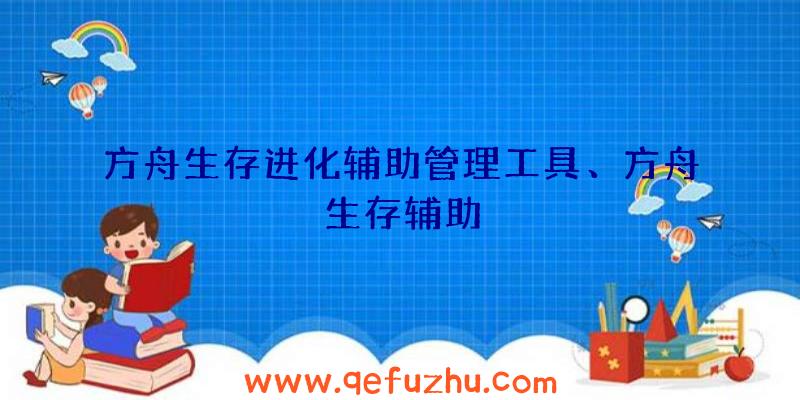 方舟生存进化辅助管理工具、方舟生存辅助