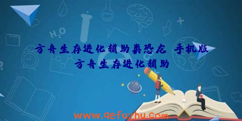 方舟生存进化辅助类恐龙、手机版方舟生存进化辅助