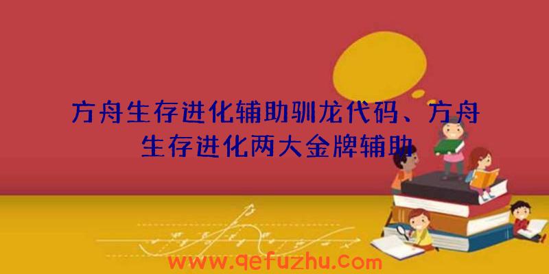 方舟生存进化辅助驯龙代码、方舟生存进化两大金牌辅助