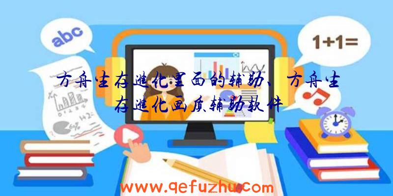 方舟生存进化里面的辅助、方舟生存进化画质辅助软件