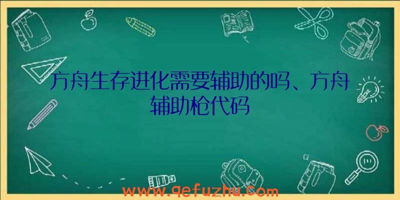 方舟生存进化需要辅助的吗、方舟辅助枪代码