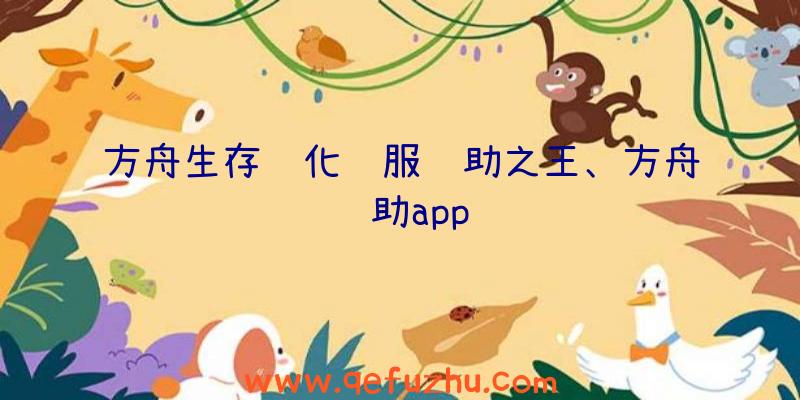 方舟生存进化驯服辅助之王、方舟辅助app
