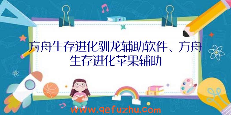 方舟生存进化驯龙辅助软件、方舟生存进化苹果辅助