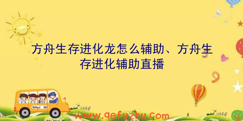 方舟生存进化龙怎么辅助、方舟生存进化辅助直播