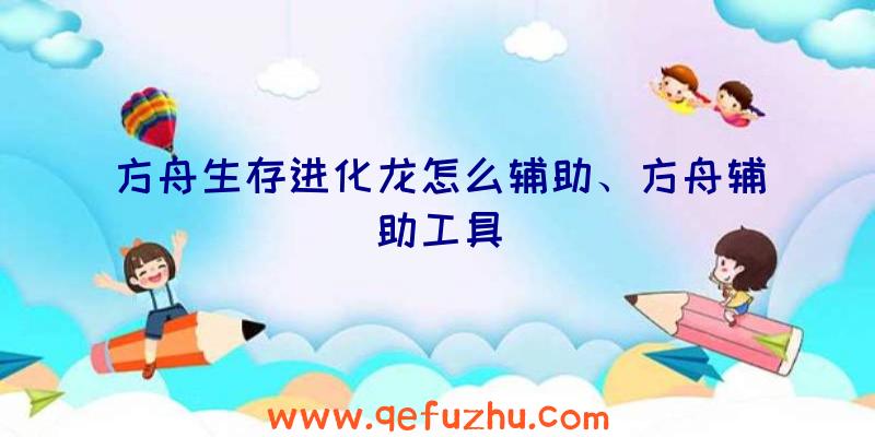 方舟生存进化龙怎么辅助、方舟辅助工具