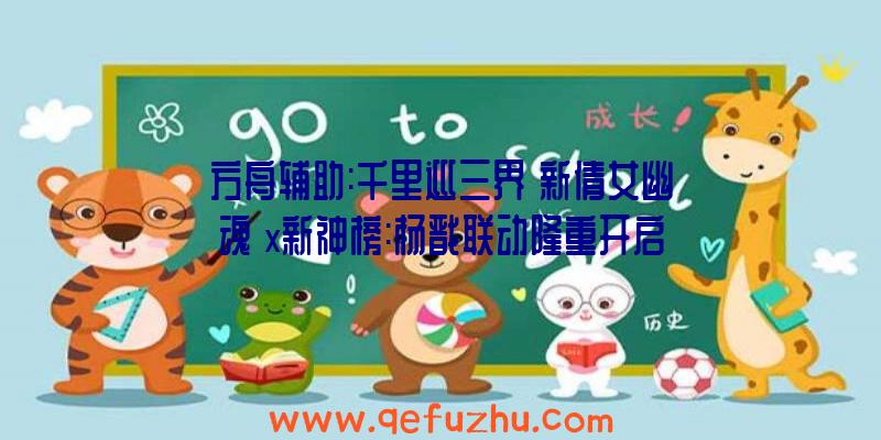 方舟辅助:千里巡三界《新倩女幽魂》x新神榜:杨戬联动隆重开启