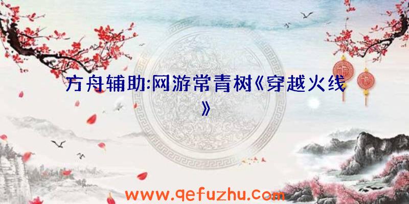 方舟辅助:网游常青树《穿越火线》