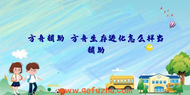 方舟辅助、方舟生存进化怎么样当辅助