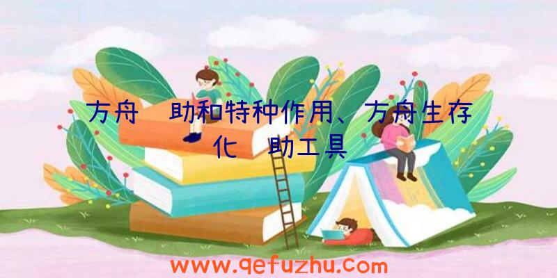 方舟辅助和特种作用、方舟生存进化辅助工具