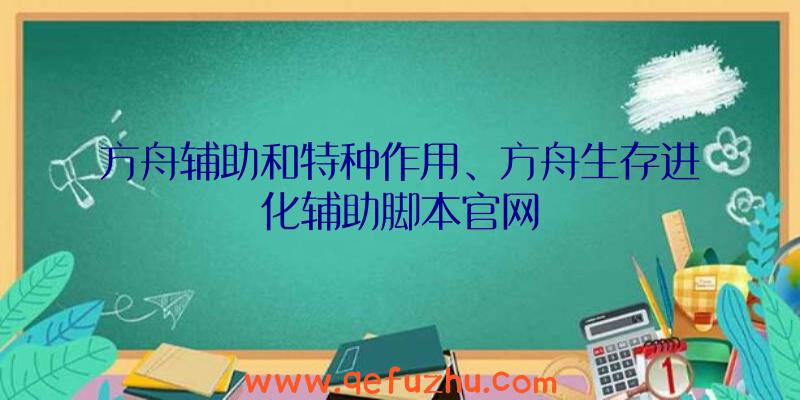 方舟辅助和特种作用、方舟生存进化辅助脚本官网