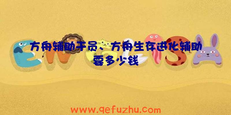 方舟辅助干员、方舟生存进化辅助要多少钱