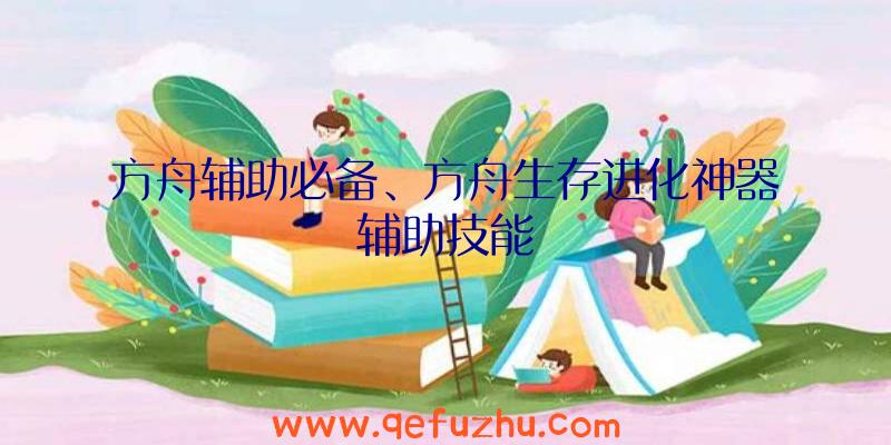 方舟辅助必备、方舟生存进化神器辅助技能