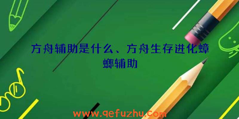 方舟辅助是什么、方舟生存进化蟑螂辅助
