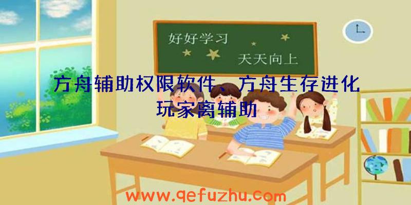 方舟辅助权限软件、方舟生存进化玩家离辅助