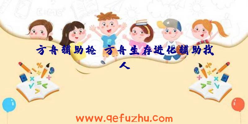方舟辅助枪、方舟生存进化辅助找人