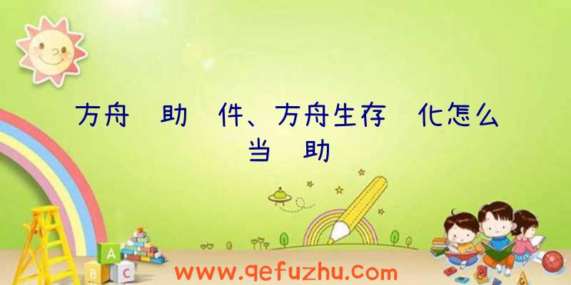 方舟辅助软件、方舟生存进化怎么当辅助