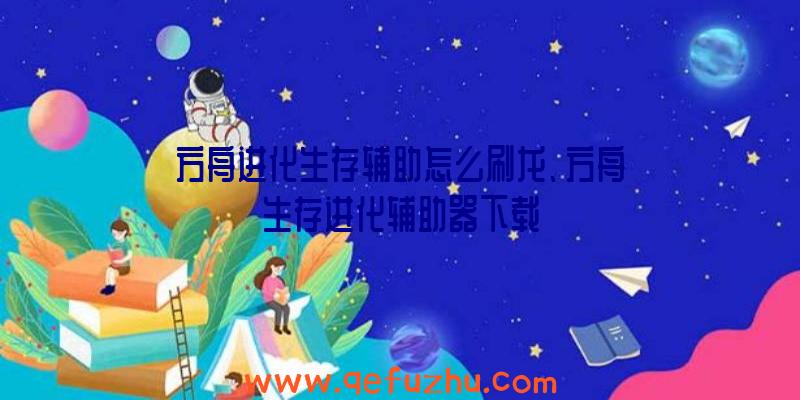 方舟进化生存辅助怎么刷龙、方舟生存进化辅助器下载
