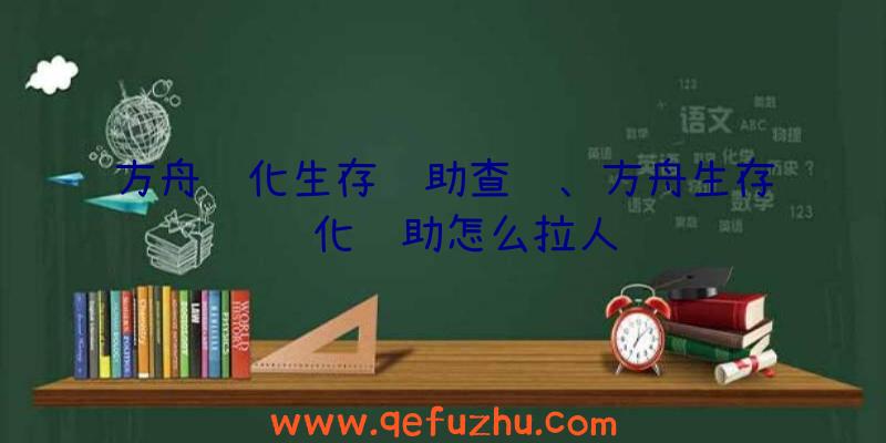方舟进化生存辅助查询、方舟生存进化辅助怎么拉人